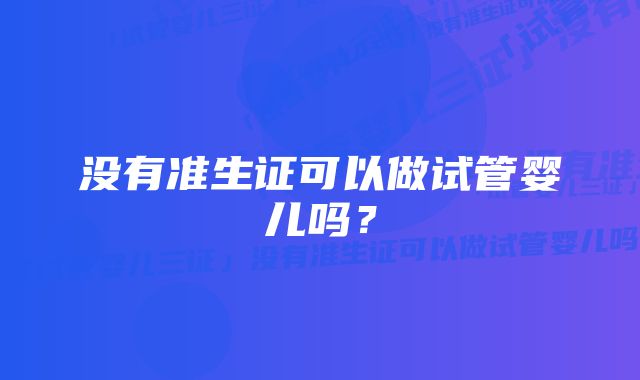 没有准生证可以做试管婴儿吗?