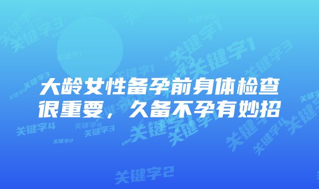 大龄女性备孕前身体检查很重要,久备不孕有妙招