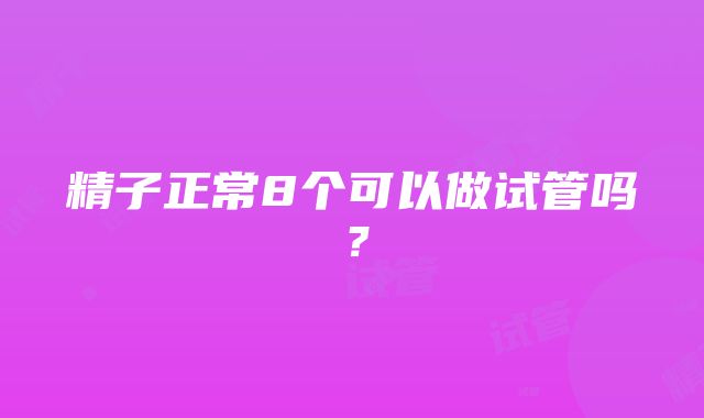 精子正常8个可以做试管吗?