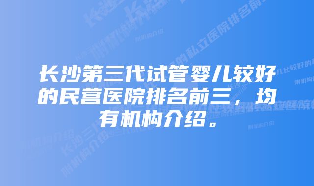 长沙第三代试管婴儿较好的民营医院排名前三,均有机构介绍。