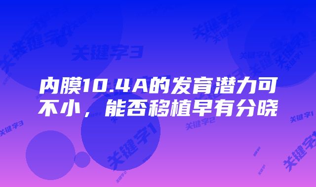 内膜10.4A的发育潜力可不小,能否移植早有分晓