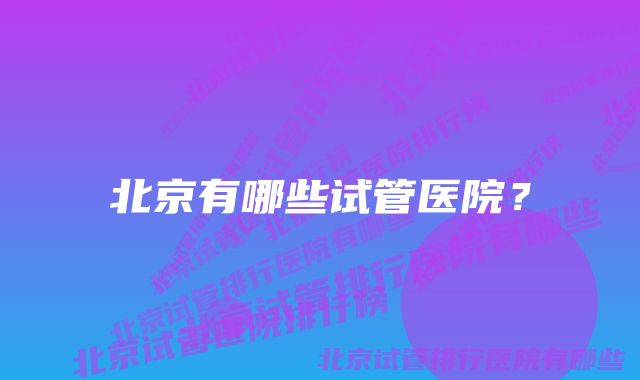 北京有哪些试管医院?