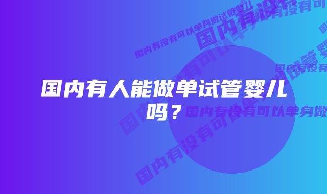 国内有人能做单试管婴儿吗?