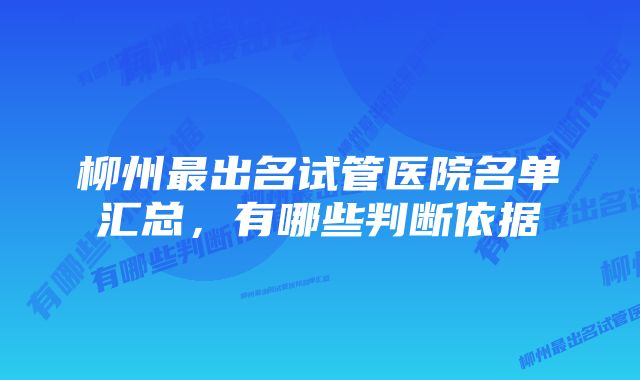 柳州最出名试管医院名单汇总,有哪些判断依据