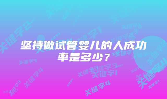 坚持做试管婴儿的人成功率是多少?