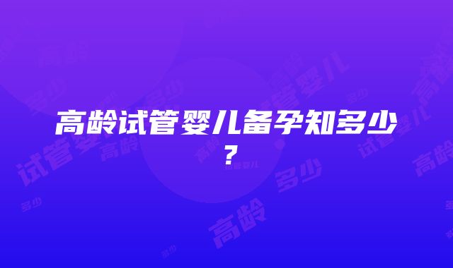 高龄试管婴儿备孕知多少?