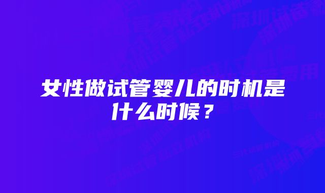 女性做试管婴儿的时机是什么时候?