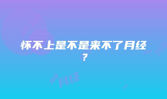怀不上是不是来不了月经?