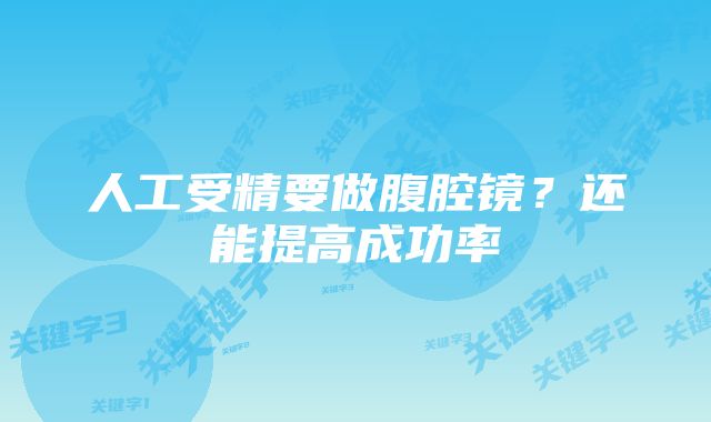 人工受精要做腹腔镜?还能提高成功率