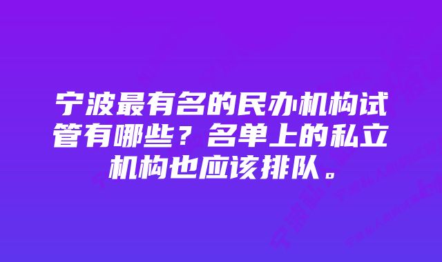 宁波最有名的民办机构试管有哪些?名单上的私立机构也应该排队。