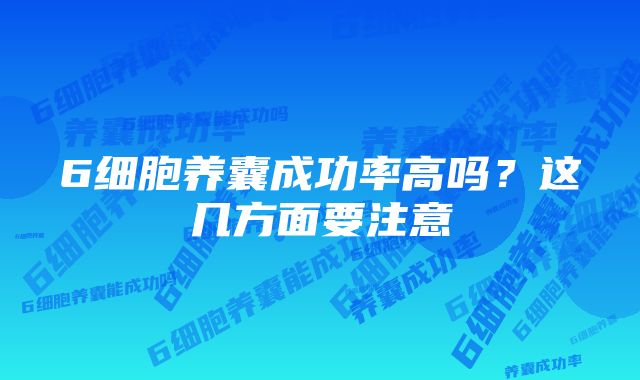 6细胞养囊成功率高吗？这几方面要注意