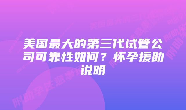 美国最大的第三代试管公司可靠性如何?怀孕援助说明