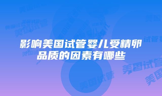 影响美国试管婴儿受精卵品质的因素有哪些