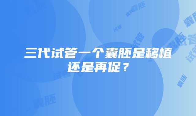 三代试管一个囊胚是移植还是再促?