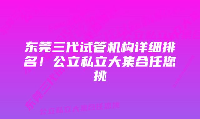 东莞三代试管机构详细排名!公立私立大集合任您挑