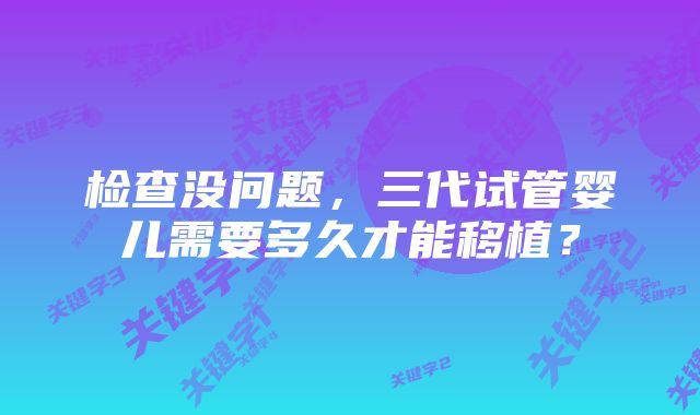 检查没问题,三代试管婴儿需要多久才能移植?