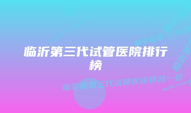 临沂第三代试管医院排行榜