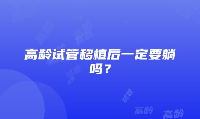高龄试管移植后一定要躺吗?