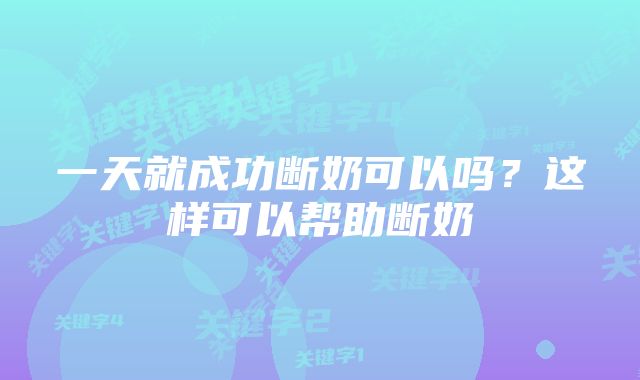 一天就成功断奶可以吗？这样可以帮助断奶