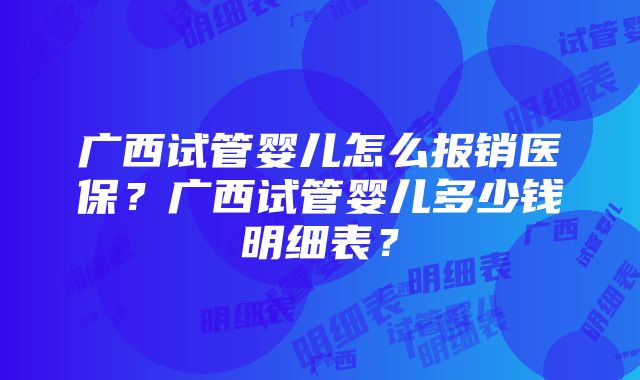 广西试管婴儿怎么报销医保?广西试管婴儿多少钱明细表?