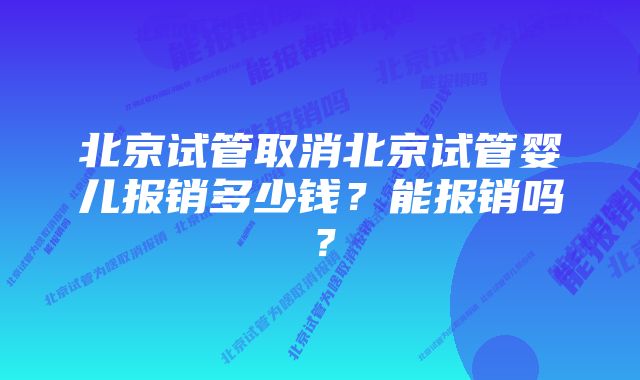 北京试管取消北京试管婴儿报销多少钱?能报销吗?