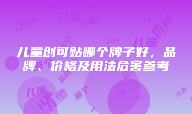 儿童创可贴哪个牌子好,品牌、价格及用法危害参考