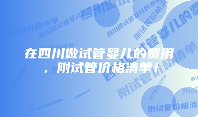 在四川做试管婴儿的费用,附试管价格清单!