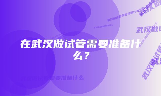 在武汉做试管需要准备什么?