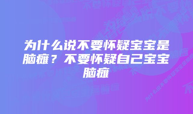 为什么说不要怀疑宝宝是脑瘫?不要怀疑自己宝宝脑瘫