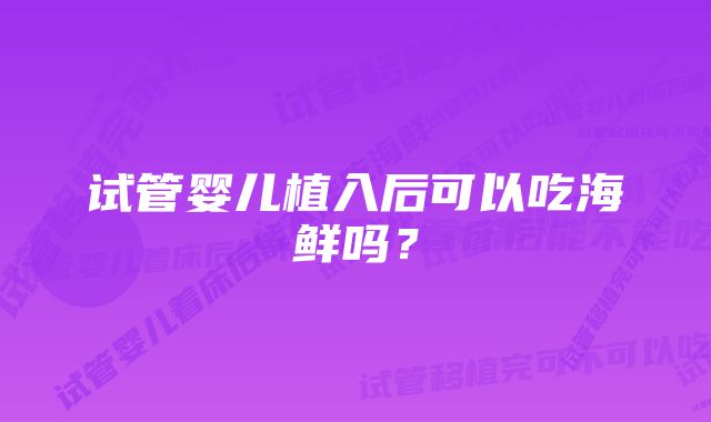 试管婴儿植入后可以吃海鲜吗？