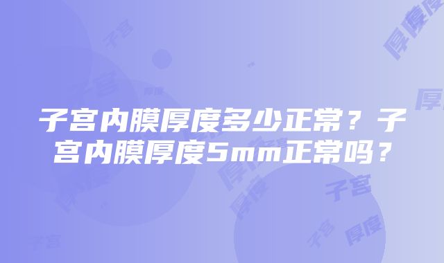 子宫内膜厚度多少正常?子宫内膜厚度5mm正常吗?