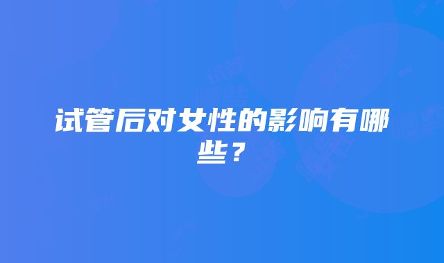 试管后对女性的影响有哪些?
