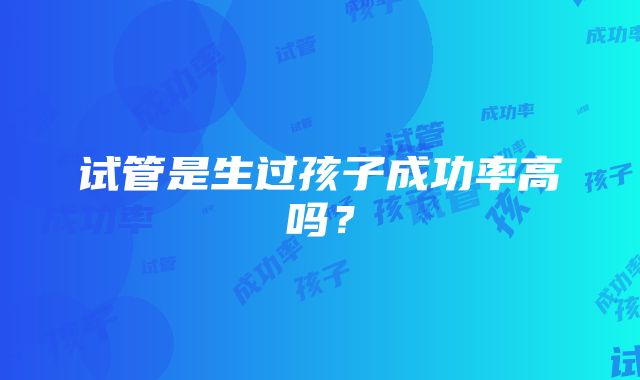 试管是生过孩子成功率高吗?