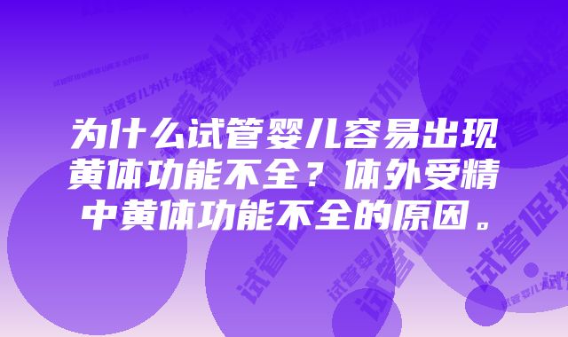 为什么试管婴儿容易出现黄体功能不全?体外受精中黄体功能不全的原因。