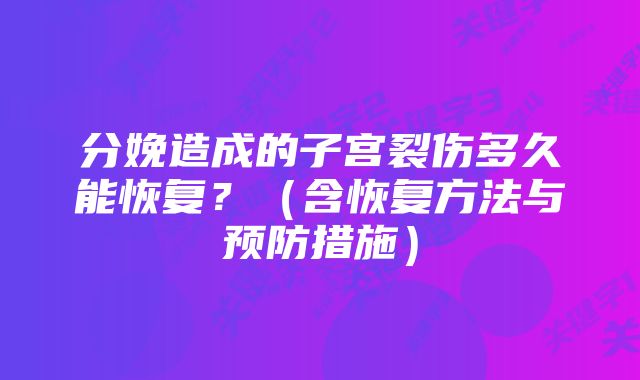 分娩造成的子宫裂伤多久能恢复?(含恢复方法与预防措施)