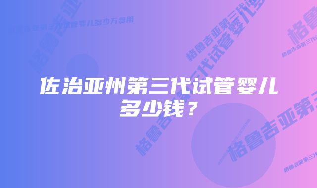 佐治亚州第三代试管婴儿多少钱?