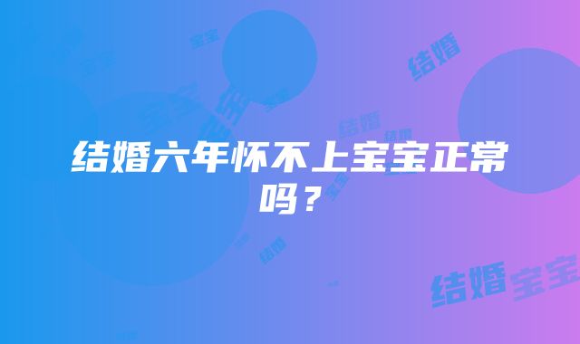 结婚六年怀不上宝宝正常吗?