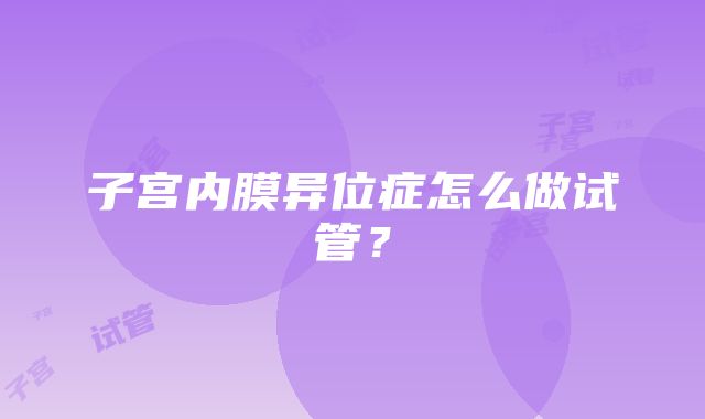子宫内膜异位症怎么做试管?