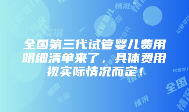 全国第三代试管婴儿费用明细清单来了,具体费用视实际情况而定!