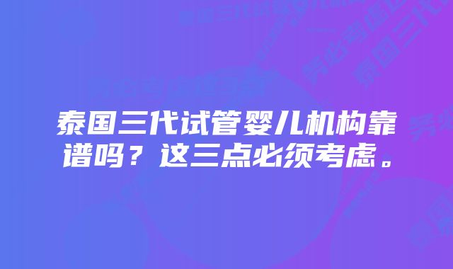 泰国三代试管婴儿机构靠谱吗?这三点必须考虑。