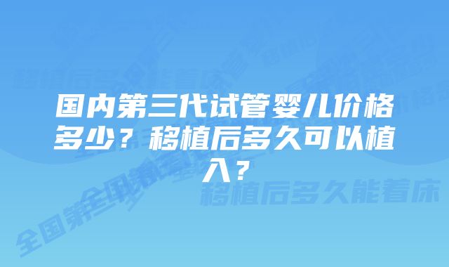 国内第三代试管婴儿价格多少?移植后多久可以植入?