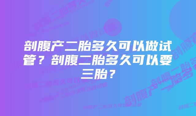 剖腹产二胎多久可以做试管?剖腹二胎多久可以要三胎?