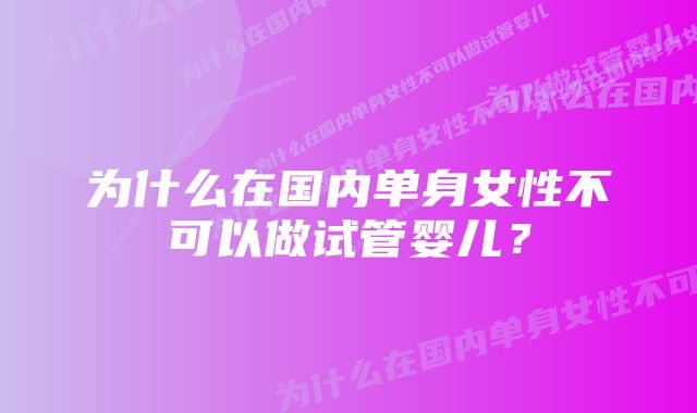 为什么在国内单身女性不可以做试管婴儿?