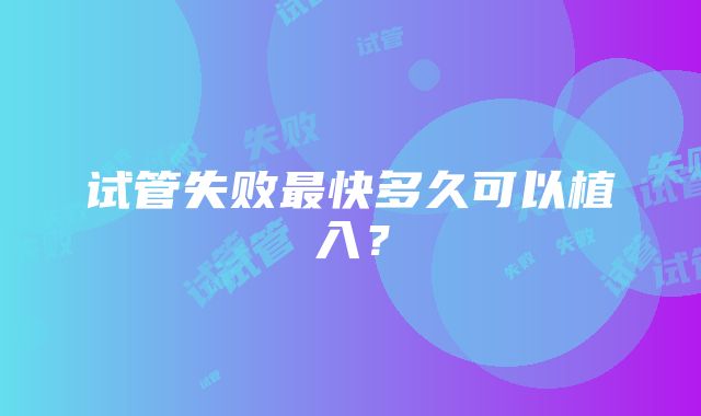 试管失败最快多久可以植入?