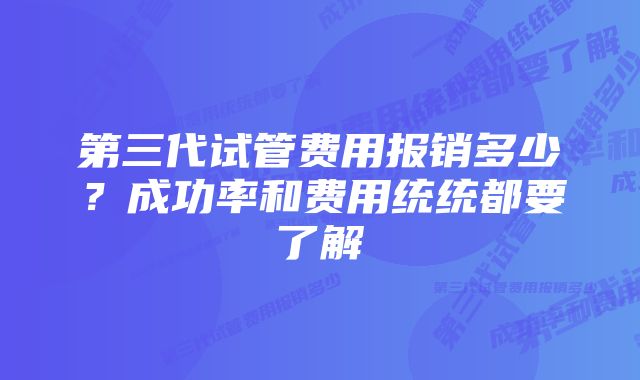 第三代试管费用报销多少?成功率和费用统统都要了解