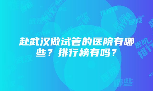 赴武汉做试管的医院有哪些?排行榜有吗?