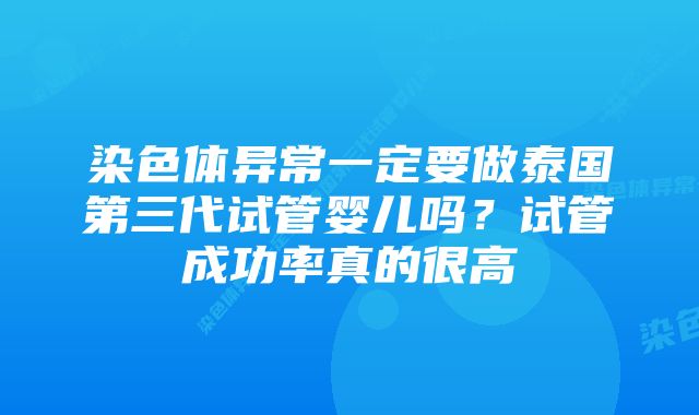 染色体异常一定要做泰国第三代试管婴儿吗?试管成功率真的很高