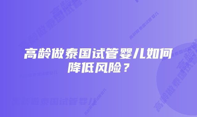 高龄做泰国试管婴儿如何降低风险?