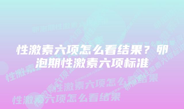 性激素六项怎么看结果?卵泡期性激素六项标准