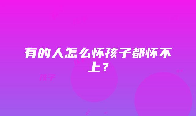 有的人怎么怀孩子都怀不上？